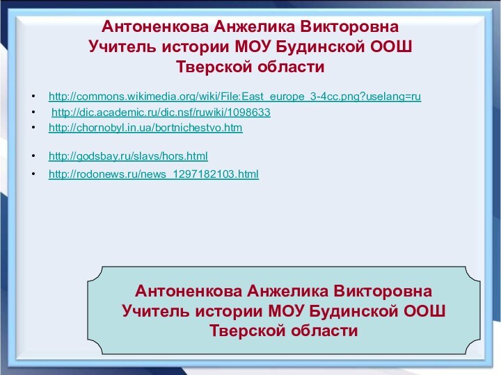 Антоненкова Анжелика ВикторовнаУчитель истории МОУ Будинской ООШТверской областиhttp://commons.wikimedia.org/wiki/File:East_europe_3-4cc.png?uselang=ru http://dic.academic.ru/dic.nsf/ruwiki/1098633 http://chornobyl.in.ua/bortnichestvo.htm http://godsbay.ru/slavs/hors.html http://rodonews.ru/news_1297182103.html