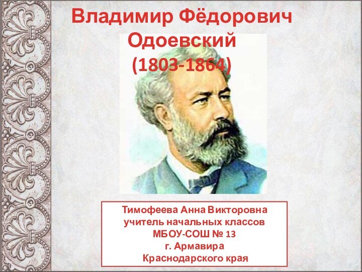 Владимир Фёдорович Одоевский(1803-1864)Тимофеева Анна Викторовнаучитель начальных классовМБОУ-СОШ № 13г. Армавира Краснодарского края