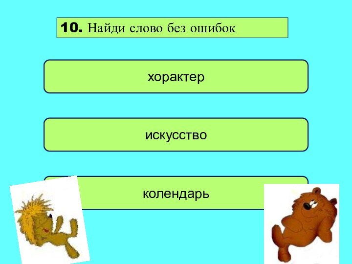 искусствохорактер колендарь10. Найди слово без ошибок