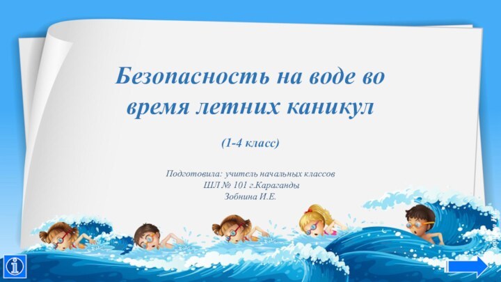 Безопасность на воде во время летних каникул(1-4 класс)Подготовила: учитель начальных классов ШЛ № 101 г.КарагандыЗобнина И.Е.