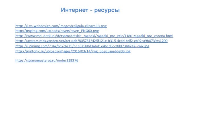 https://stranamasterov.ru/node/318376  https://i.ya-webdesign.com/images/caligula-clipart-13.png http://pngimg.com/uploads/raven/raven_PNG60.png Интернет - ресурсыhttps://www.moi-detki.ru/detyam/detskie_zagadki/zagadki_pro_ptic/1180-zagadki_pro_vorona.html https://avatars.mds.yandex.net/get-pdb/805781/425f121e-b315-4c4d-bdf2-cb92ca9b0739/s1200 https://i.pinimg.com/736x/b1/c6/25/b1c625b0d3abd1e461d5cc0dd7344242--mix.jpg http://printonic.ru/uploads/images/2016/03/14/img_56e65aaabb93b.jpg