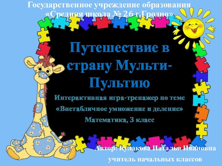 Государственное учреждение образования «Средняя школа № 26 г.Гродно»Интерактивная игра-тренажер по теме«Внетабличное умножение