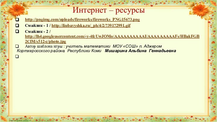 http://pngimg.com/uploads/fireworks/fireworks_PNG15673.pngСмайлик - 1 / http://liubavyshka.ru/_ph/4/2/739172991.gifСмайлик - 2 / http://lh4.googleusercontent.com/-y-4fcUwJOMo/AAAAAAAAAAI/AAAAAAAAAFs/HBakFGB2ClM/s512-c/photo.jpgАвтор шаблона игры :