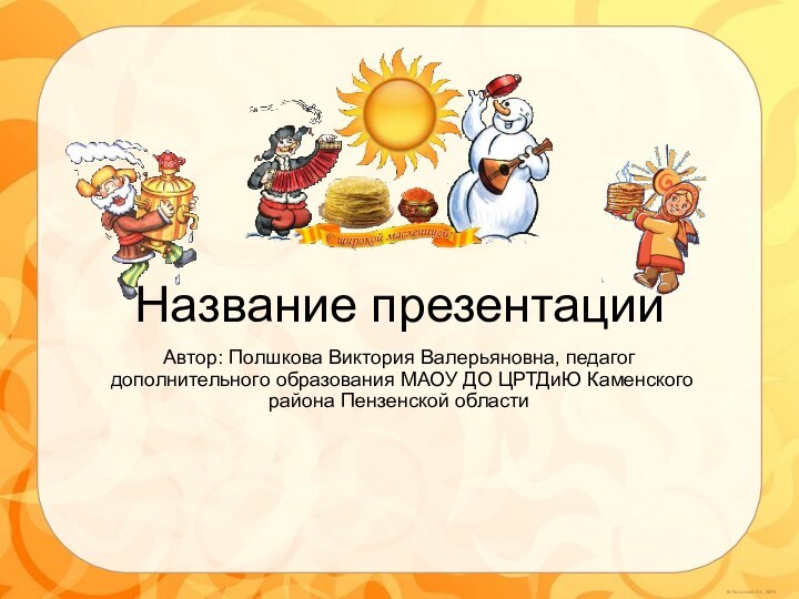 Название презентацииАвтор: Полшкова Виктория Валерьяновна, педагог дополнительного образования МАОУ ДО ЦРТДиЮ Каменского района Пензенской области