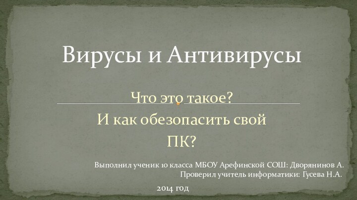 Что это такое?И как обезопасить свойПК?Вирусы и АнтивирусыВыполнил ученик 10 класса МБОУ