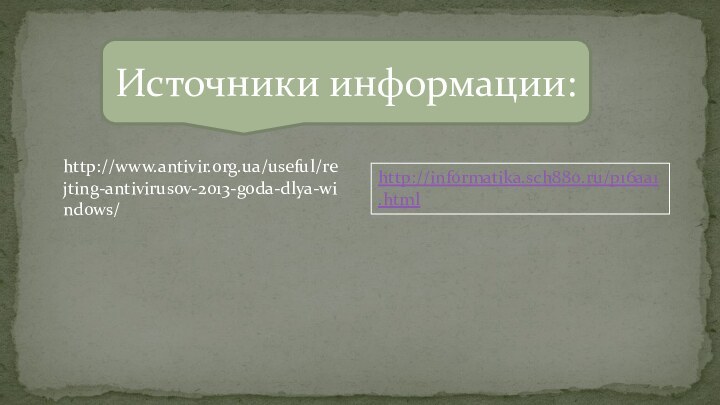 Источники информации:http://www.antivir.org.ua/useful/rejting-antivirusov-2013-goda-dlya-windows/http://informatika.sch880.ru/p16aa1.html