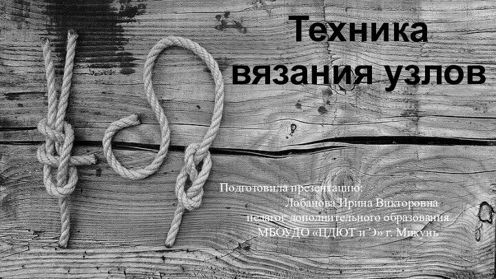 Техника вязания узловПодготовила презентацию:      Лобанова Ирина Викторовнапедагог