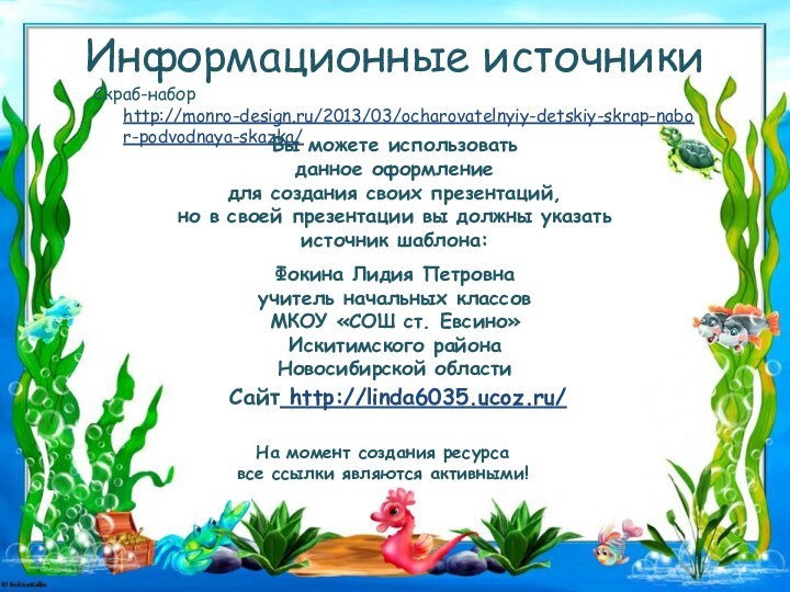 Информационные источникиСкраб-набор http://monro-design.ru/2013/03/ocharovatelnyiy-detskiy-skrap-nabor-podvodnaya-skazka/На момент создания ресурса все ссылки являются активными!