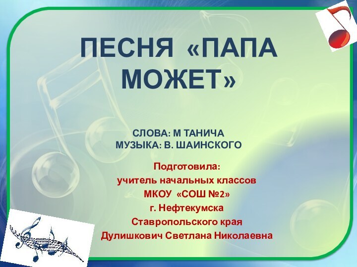 Песня «папА МОЖЕТ»  Слова: М Танича Музыка: В. ШаинскогоПодготовила:учитель начальных классовМКОУ