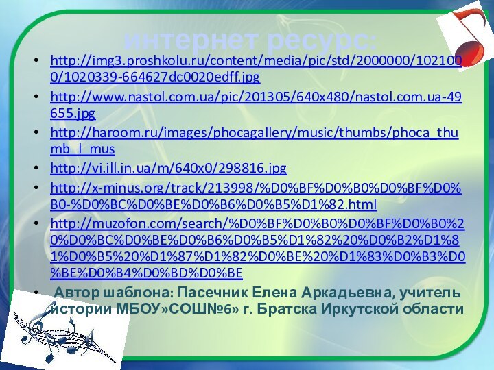 интернет ресурс:http://img3.proshkolu.ru/content/media/pic/std/2000000/1021000/1020339-664627dc0020edff.jpg http://www.nastol.com.ua/pic/201305/640x480/nastol.com.ua-49655.jpg http://haroom.ru/images/phocagallery/music/thumbs/phoca_thumb_l_mus http://vi.ill.in.ua/m/640x0/298816.jpg http://x-minus.org/track/213998/%D0%BF%D0%B0%D0%BF%D0%B0-%D0%BC%D0%BE%D0%B6%D0%B5%D1%82.html http://muzofon.com/search/%D0%BF%D0%B0%D0%BF%D0%B0%20%D0%BC%D0%BE%D0%B6%D0%B5%D1%82%20%D0%B2%D1%81%D0%B5%20%D1%87%D1%82%D0%BE%20%D1%83%D0%B3%D0%BE%D0%B4%D0%BD%D0%BE Автор шаблона: Пасечник Елена