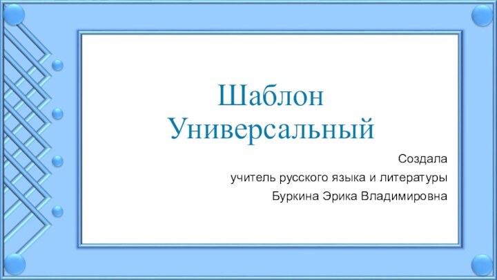 Шаблон Универсальный Создала учитель русского языка и литературыБуркина Эрика Владимировна