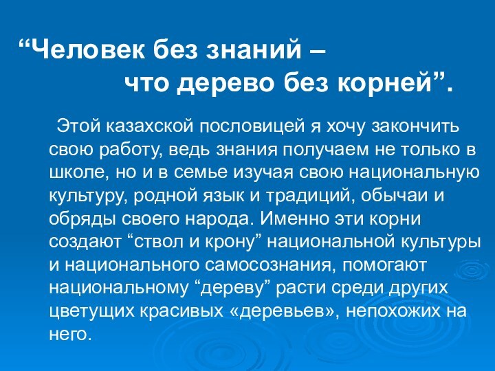 Этой казахской пословицей я хочу закончить свою работу, ведь