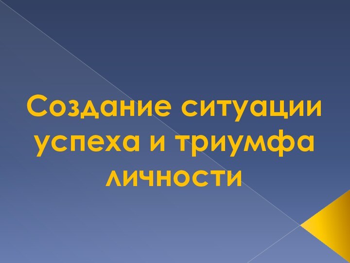 Создание ситуации успеха и триумфа личности