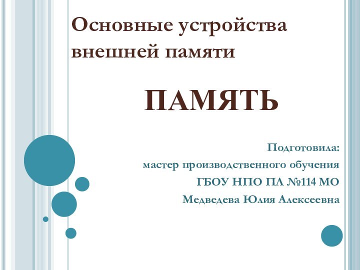 ПАМЯТЬОсновные устройства внешней памятиПодготовила:мастер производственного обученияГБОУ НПО ПЛ №114 МОМедведева Юлия Алексеевна