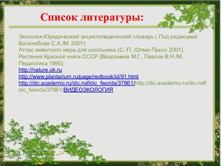 Список литературы:Экология.Юридический энциклопедический словарь ( Под редакцией Боголюбова С.А./М. 2001)Атлас животного мира