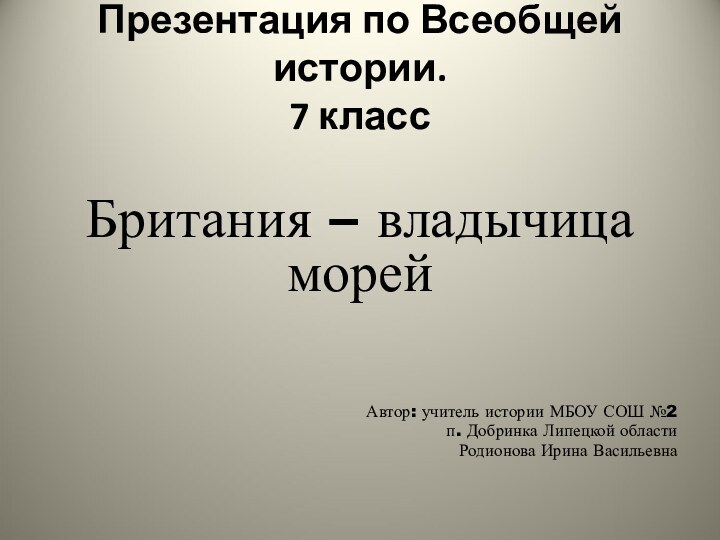 Презентация по Всеобщей истории. 7 классБритания – владычица морейАвтор: учитель истории МБОУ