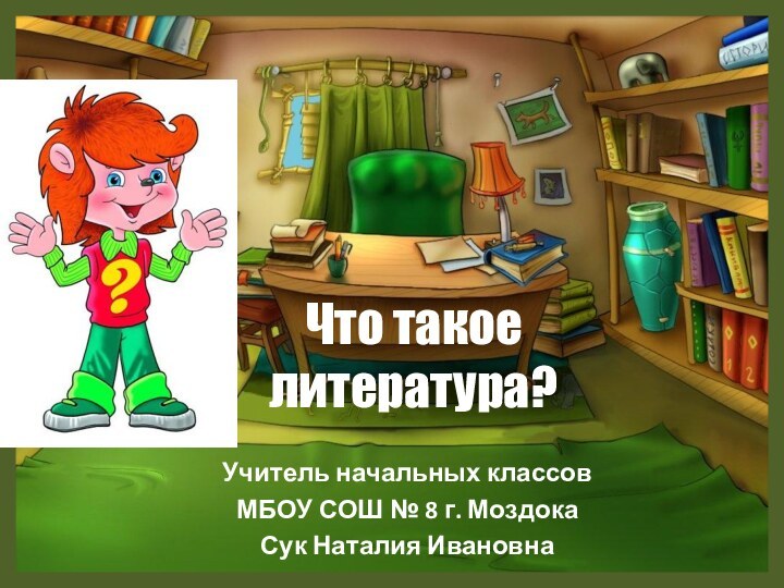 Что такое  литература? Учитель начальных классовМБОУ СОШ № 8 г. МоздокаСук Наталия Ивановна