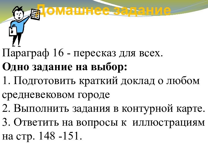 Домашнее заданиеПараграф 16 - пересказ для всех.Одно задание на выбор:1. Подготовить краткий