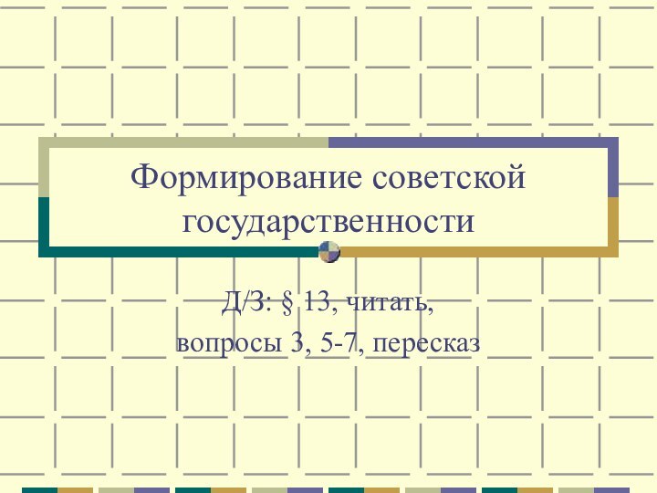 Формирование советской государственностиД/З: § 13, читать, вопросы 3, 5-7, пересказ