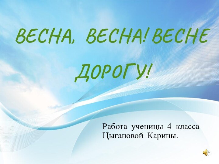 ВЕСНА, ВЕСНА! ВЕСНЕ ДОРОГУ!  Работа ученицы 4 класса Цыгановой Карины.