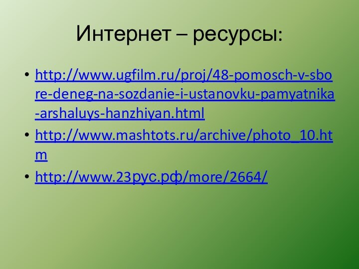 Интернет – ресурсы:http://www.ugfilm.ru/proj/48-pomosch-v-sbore-deneg-na-sozdanie-i-ustanovku-pamyatnika-arshaluys-hanzhiyan.htmlhttp://www.mashtots.ru/archive/photo_10.htm http://www.23рус.рф/more/2664/