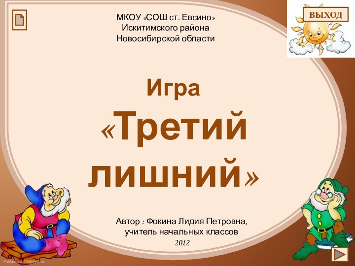 Автор : Фокина Лидия Петровна, учитель начальных классов2012Игра«Третий лишний»МКОУ «СОШ ст. Евсино» Искитимского района Новосибирской областиВЫХОД