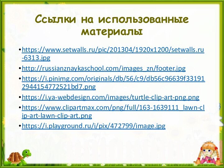 Ссылки на использованные материалыhttps://www.setwalls.ru/pic/201304/1920x1200/setwalls.ru-6313.jpghttp://russianznaykaschool.com/images_zn/footer.jpghttps://i.pinimg.com/originals/db/56/c9/db56c96639f331912944154772521bd7.pnghttps://i.ya-webdesign.com/images/turtle-clip-art-png.pnghttps://www.clipartmax.com/png/full/163-1639111_lawn-clip-art-lawn-clip-art.pnghttps://i.playground.ru/i/pix/472799/image.jpg