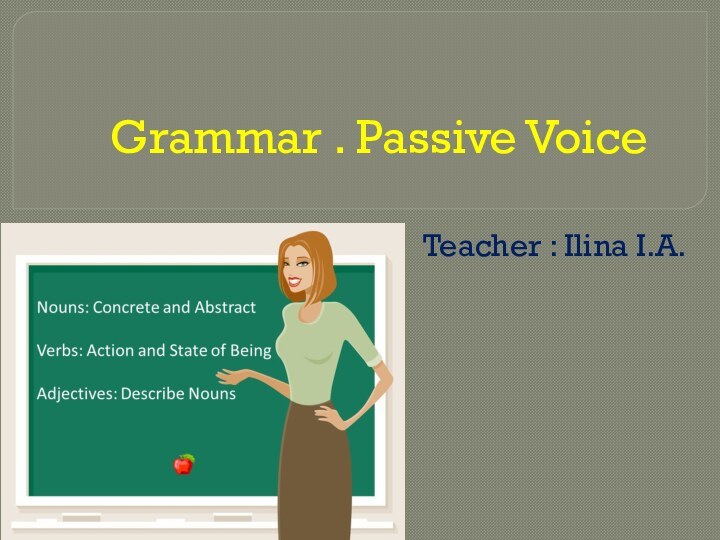 Grammar . Passive VoiceTeacher : Ilina I.A.
