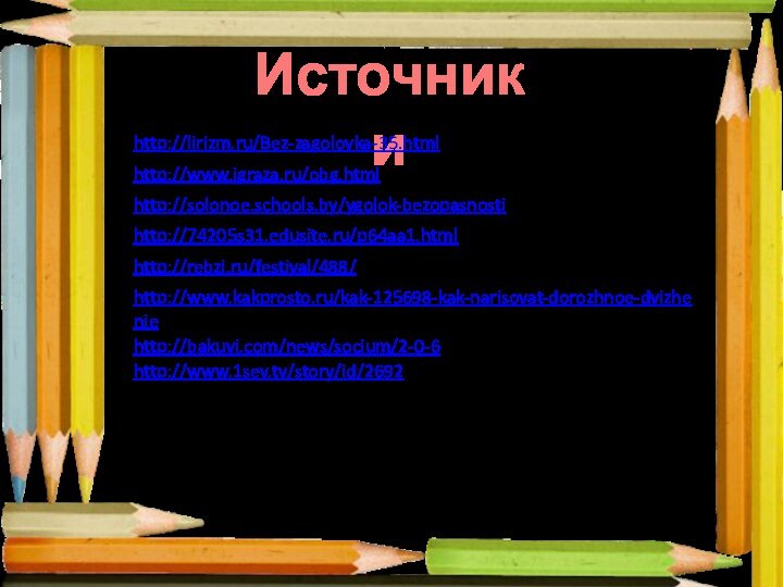 Источники http://lirizm.ru/Bez-zagolovka-35.htmlhttp://www.igraza.ru/obg.html http://solonoe.schools.by/ygolok-bezopasnosti http://74205s31.edusite.ru/p64aa1.html http://rebzi.ru/festival/488/http://www.kakprosto.ru/kak-125698-kak-narisovat-dorozhnoe-dvizheniehttp://bakuvi.com/news/socium/2-0-6 http://www.1sev.tv/story/id/2692