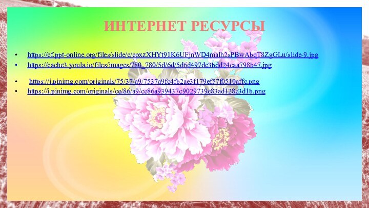 ИНТЕРНЕТ РЕСУРСЫ https://cf.ppt-online.org/files/slide/c/coxzXHYt91K6UFjnWD4malh2sPBwAbqT8ZgGLu/slide-9.jpg https://cache3.youla.io/files/images/780_780/5d/6d/5d6d497dc3bdd24eaa798b47.jpg  https://i.pinimg.com/originals/75/37/a9/7537a9fc4fb2ae3f179ef57f0510affc.png https://i.pinimg.com/originals/ce/86/a9/ce86a939437c9029739e83ad128e3d1b.png