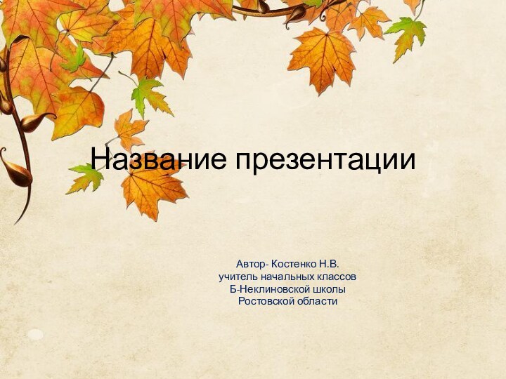 Название презентацииАвтор- Костенко Н.В.учитель начальных классовБ-Неклиновской школыРостовской области