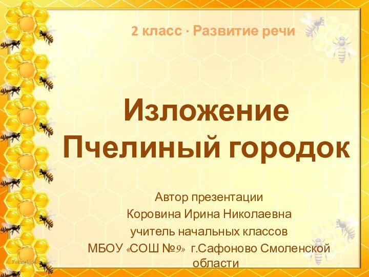 ИзложениеПчелиный городокАвтор презентацииКоровина Ирина Николаевнаучитель начальных классовМБОУ «СОШ №9» г.Сафоново Смоленской области2 класс ∙ Развитие речи