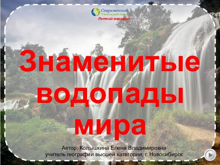 Летний марафон Автор: Колышкина Елена Владимировнаучитель географии высшей категории, г. НовосибирскЗнаменитые водопады мира