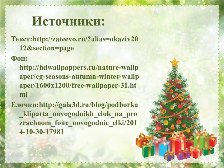 Источники:Текст:http://zateevo.ru/?alias=okaziv2012&section=pageФон: http://hdwallpappers.ru/nature-wallpaper/cg-seasons-autumn-winter-wallpaper/1600x1200/free-wallpaper-31.htmlЕлочки:http://gala3d.ru/blog/podborka_kliparta_novogodnikh_elok_na_prozrachnom_fone_novogodnie_elki/2014-10-30-17981