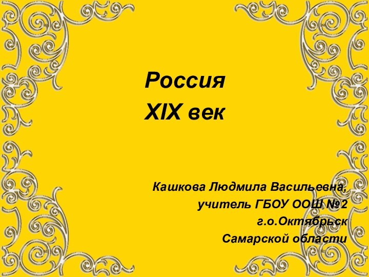 РоссияXIX векКашкова Людмила Васильевна,учитель ГБОУ ООШ №2г.о.Октябрьск Самарской области