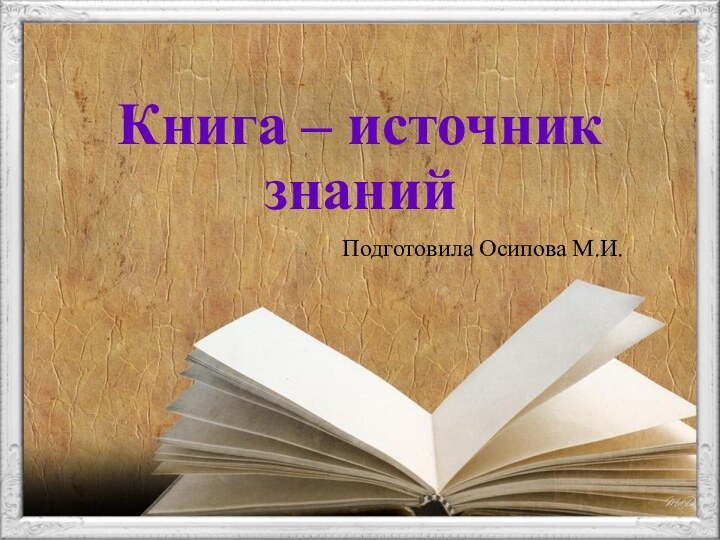 Книга – источник знанийПодготовила Осипова М.И.