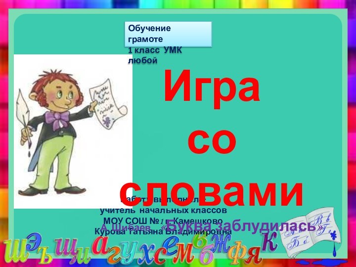 Работу выполнила:учитель начальных классовМОУ СОШ №1 г. КамешковоКурова Татьяна Владимировна Обучение грамоте1