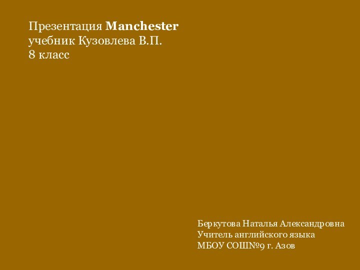 Презентация Manchesterучебник Кузовлева В.П.8 классБеркутова Наталья АлександровнаУчитель английского языкаМБОУ СОШ№9 г. Азов