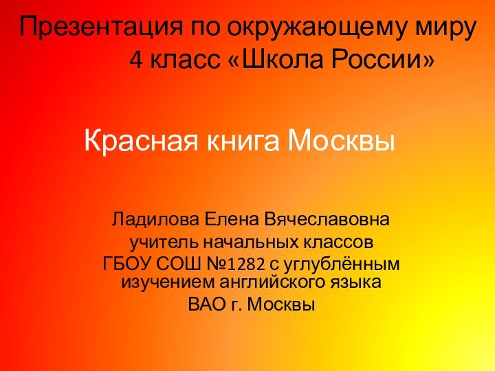 Красная книга МосквыЛадилова Елена Вячеславовнаучитель начальных классов ГБОУ СОШ №1282 с углублённым