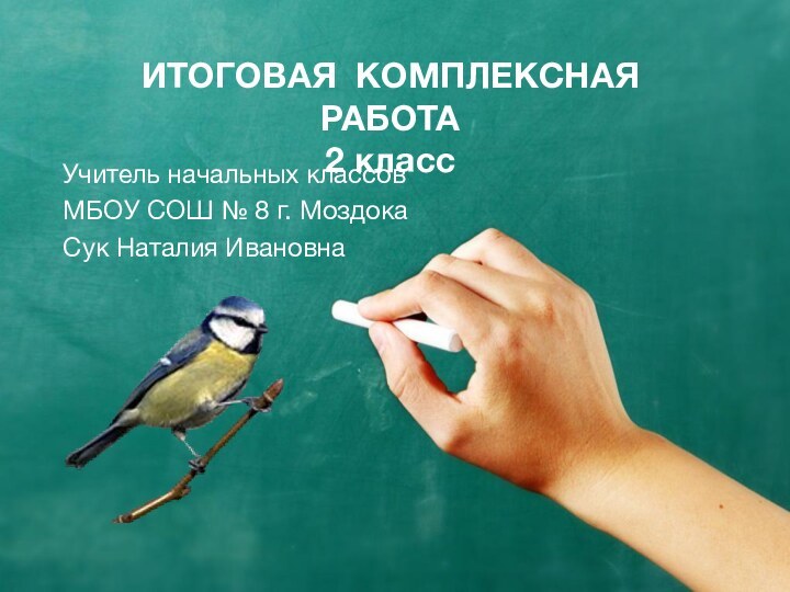 ИТОГОВАЯ КОМПЛЕКСНАЯ РАБОТА 2 класс Учитель начальных классовМБОУ СОШ № 8 г. МоздокаСук Наталия Ивановна