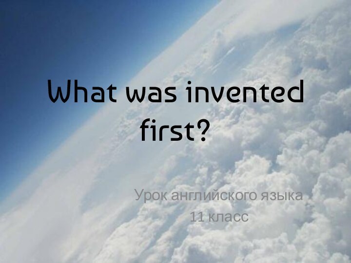 What was invented first?Урок английского языка11 класс
