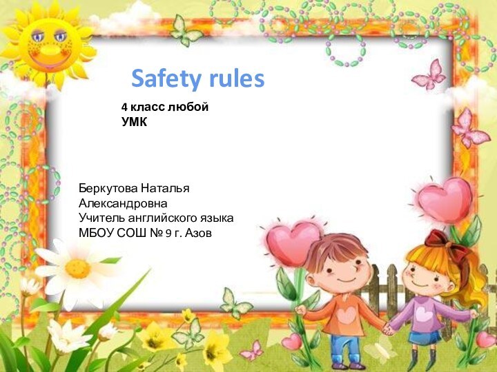 Safety rulesБеркутова Наталья АлександровнаУчитель английского языкаМБОУ СОШ № 9 г. Азов4 класс любой УМК