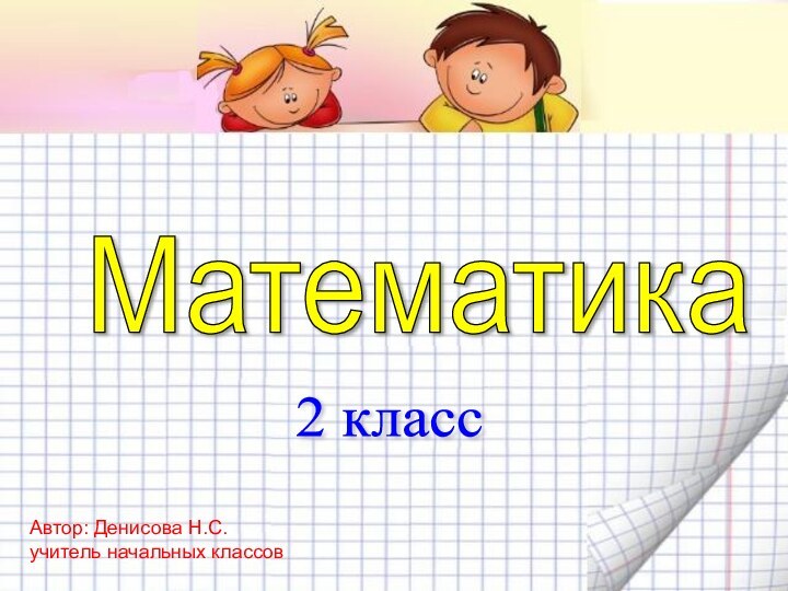 Математика 2 класс Автор: Денисова Н.С.учитель начальных классов