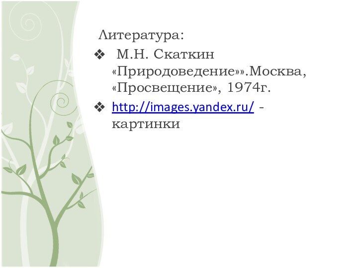 Литература: М.Н. Скаткин «Природоведение»».Москва, «Просвещение», 1974г.http://images.yandex.ru/ - картинки