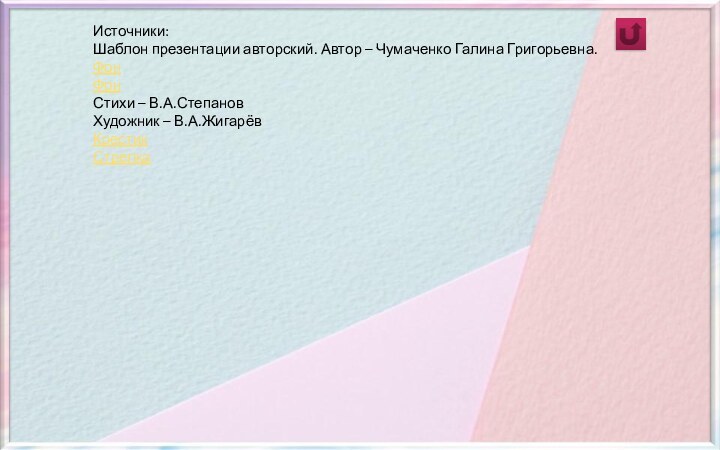 Источники:Шаблон презентации авторский. Автор – Чумаченко Галина Григорьевна. ФонФонСтихи – В.А.СтепановХудожник – В.А.ЖигарёвКрестикСтрелка