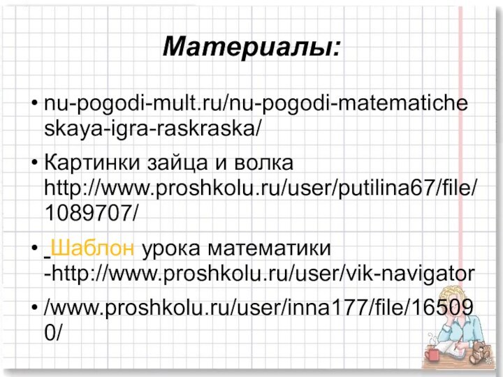 Материалы:nu-pogodi-mult.ru/nu-pogodi-matematicheskaya-igra-raskraska/Картинки зайца и волка http://www.proshkolu.ru/user/putilina67/file/1089707/ Шаблон урока математики -http://www.proshkolu.ru/user/vik-navigator/www.proshkolu.ru/user/inna177/file/165090/