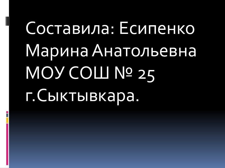 Составила: Есипенко Марина АнатольевнаМОУ СОШ № 25г.Сыктывкара.