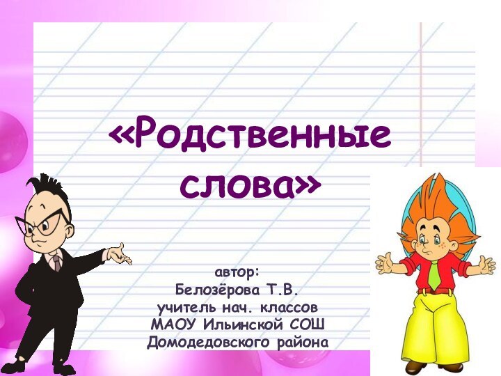 «Родственные слова»автор:Белозёрова Т.В.учитель нач. классовМАОУ Ильинской СОШДомодедовского района