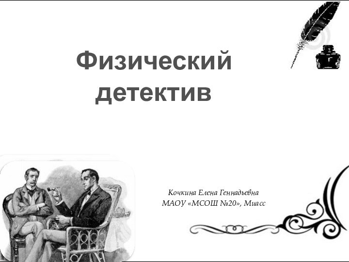 Задачки Шерлока ХолмсаКочкина Елена ГеннадьевнаМАОУ «МСОШ №20», МиассФизический детектив