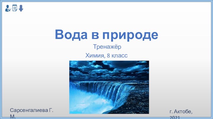 Вода в природе Тренажёр Химия, 8 классСарсенгалиева Г.М. г. Актобе, 2021